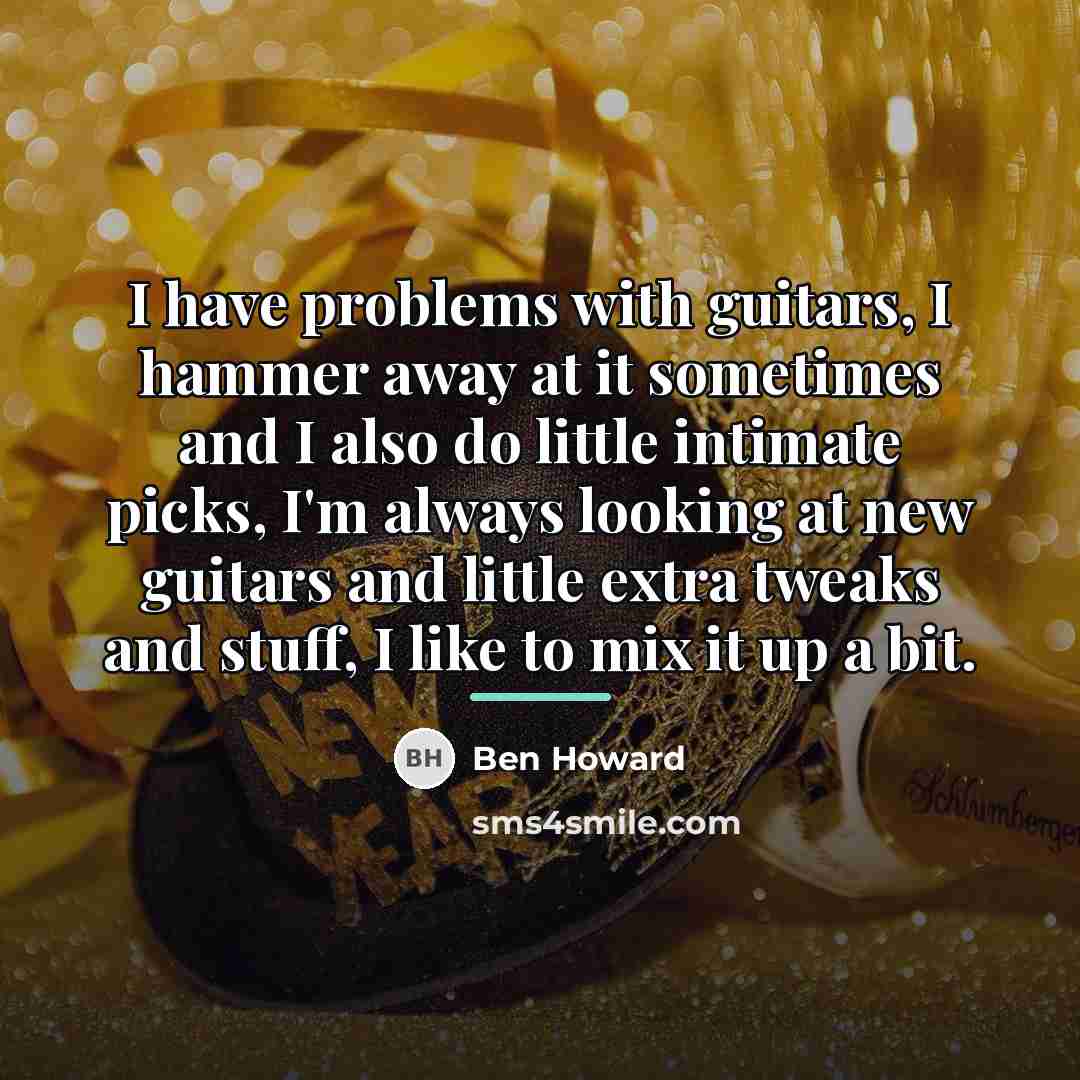 “I have problems with guitars, I hammer away at it…” quote by Ben Howard