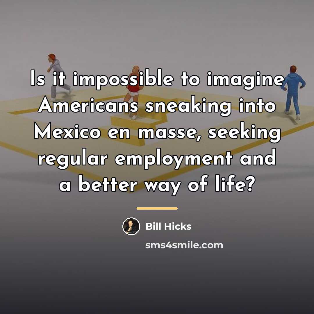 “Is it impossible to imagine Americans sneaking into Mexico en…” quote by Bill Hicks