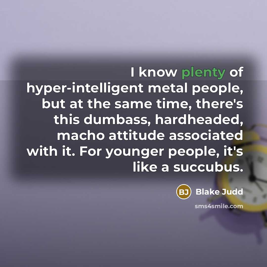 “I know plenty of hyper-intelligent metal people, but at the…” quote by Blake Judd