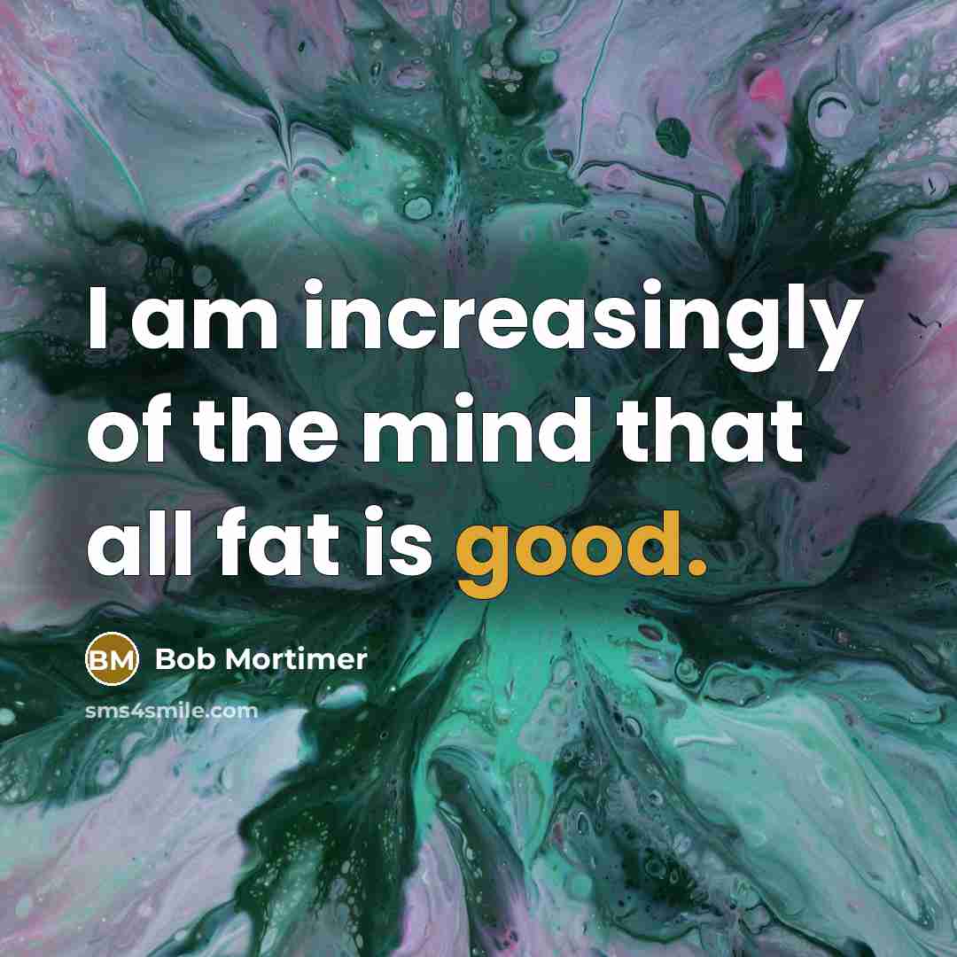 “I am increasingly of the mind that all fat is…” quote by Bob Mortimer