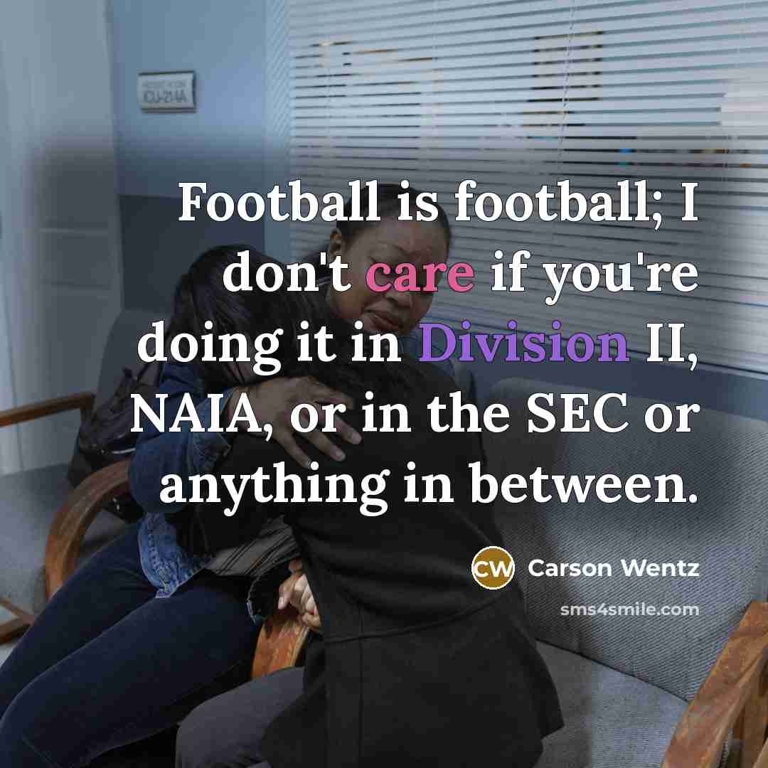 “Football is football; I don't care if you're doing it…” quote by Carson Wentz