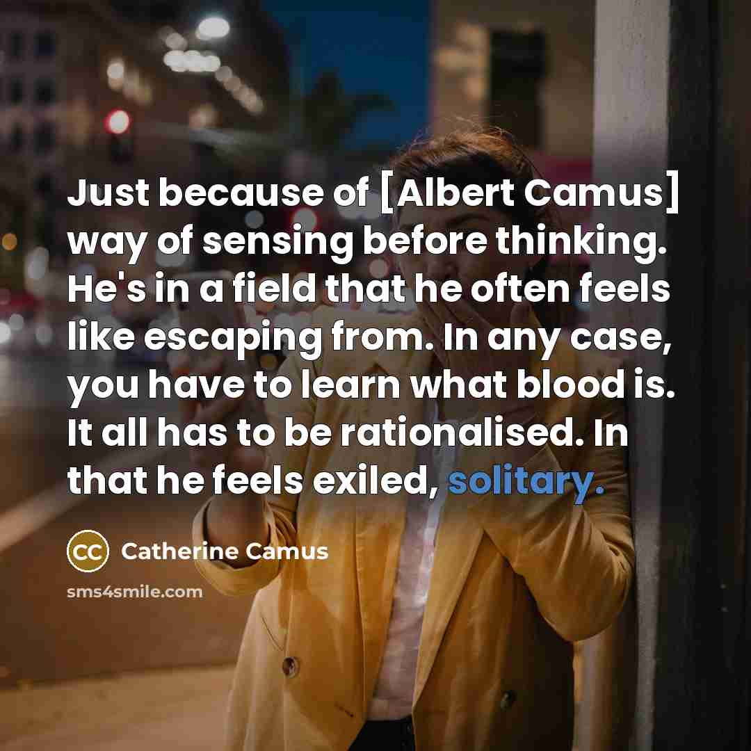 “Just because of [Albert Camus] way of sensing before thinking.…” quote by Catherine Camus