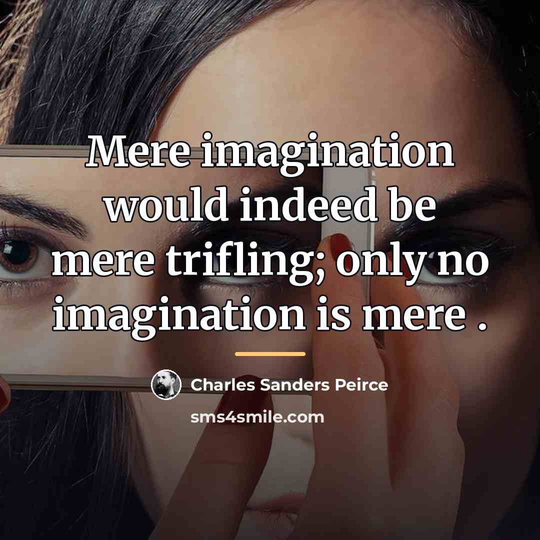 “Mere imagination would indeed be mere trifling; only no imagination…” quote by Charles Sanders Peirce