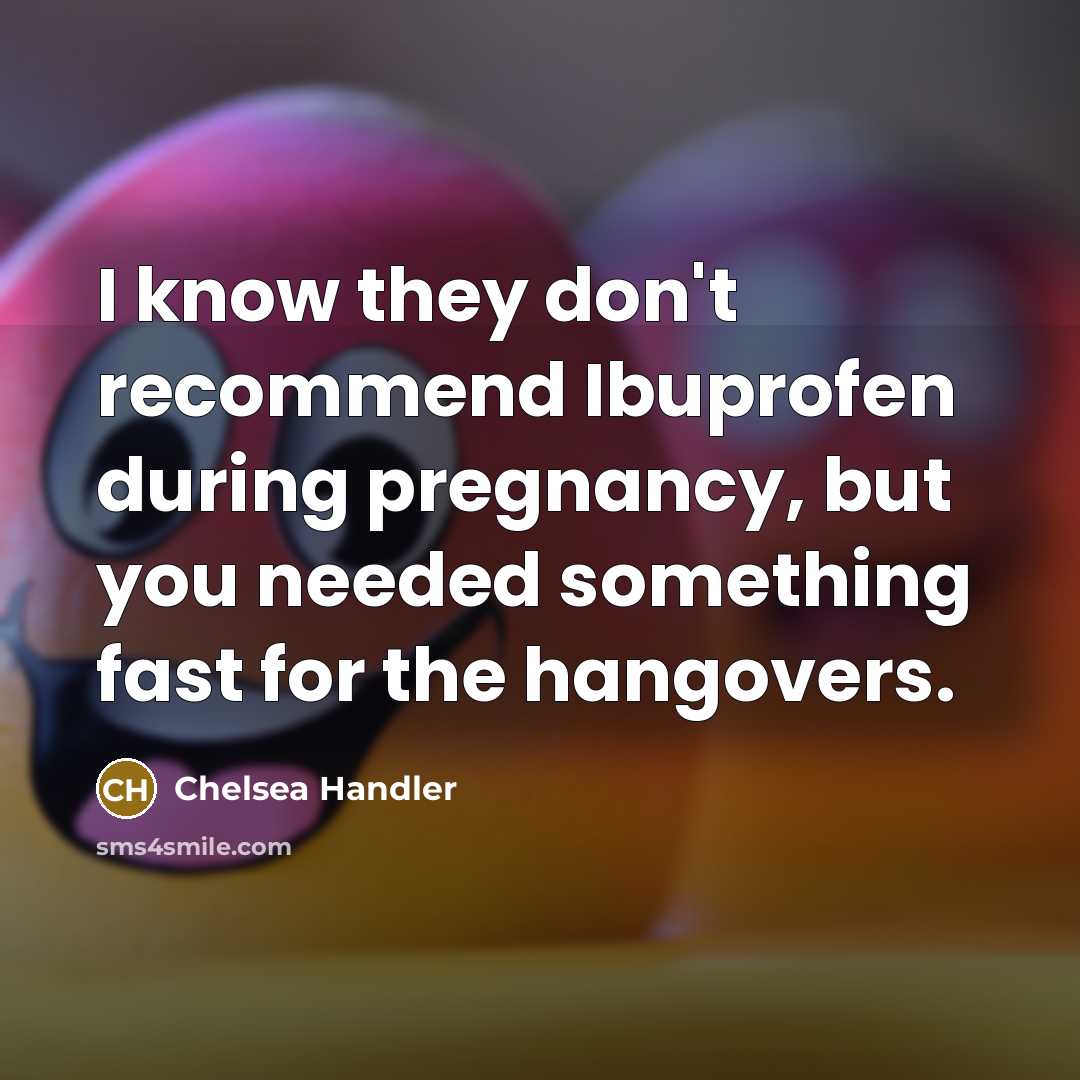 “I know they don't recommend Ibuprofen during pregnancy, but you…” quote by Chelsea Handler