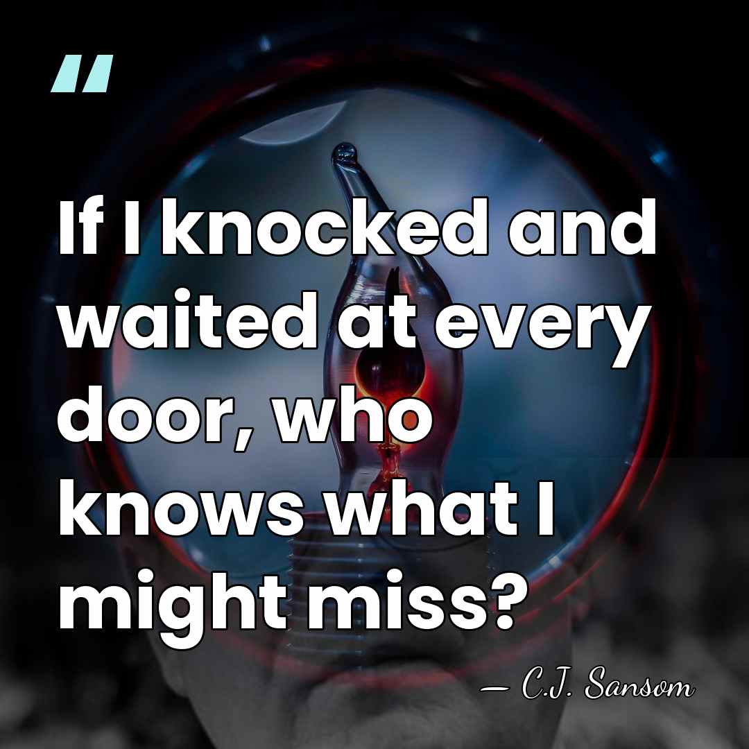 If I knocked and waited at every door, who knows what I&hellip; - C.J. Sansom