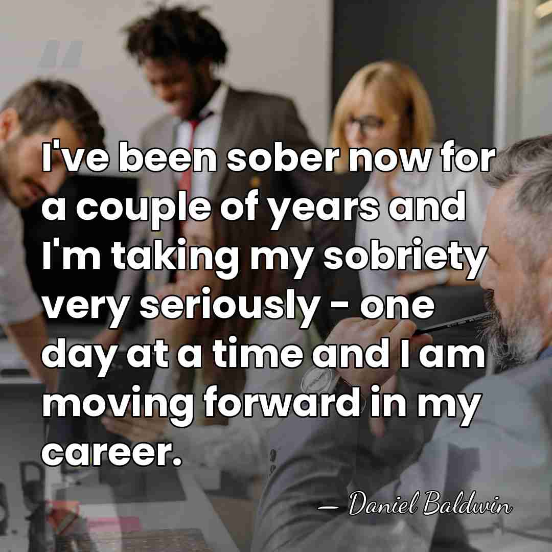 I've been sober now for a couple of years and I'm taking&hellip; - Daniel Baldwin