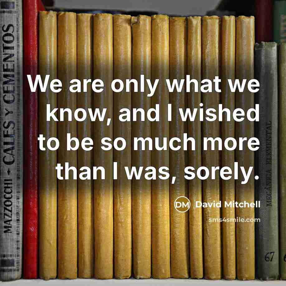 “We are only what we know, and I wished to…” quote by David Mitchell