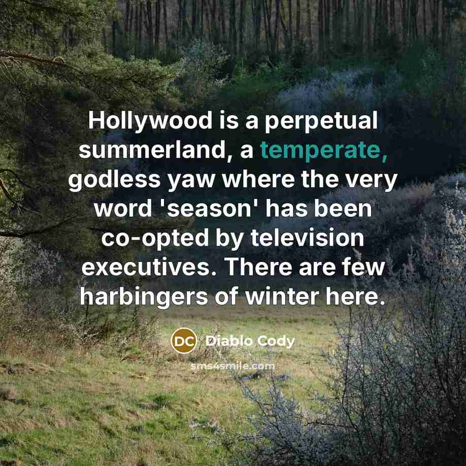 “Hollywood is a perpetual summerland, a temperate, godless yaw where…” quote by Diablo Cody
