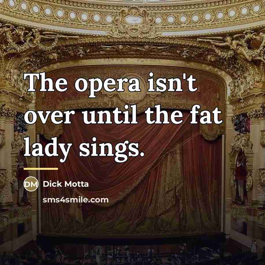 “The opera isn't over until the fat lady sings.…” quote by Dick Motta