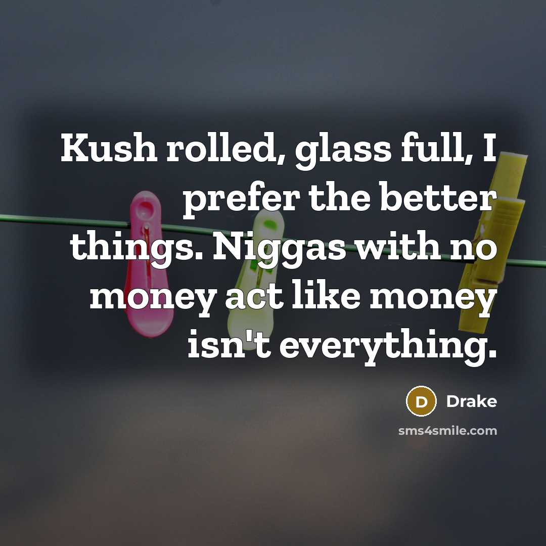 “Kush rolled, glass full, I prefer the better things. Niggas…” quote by Drake