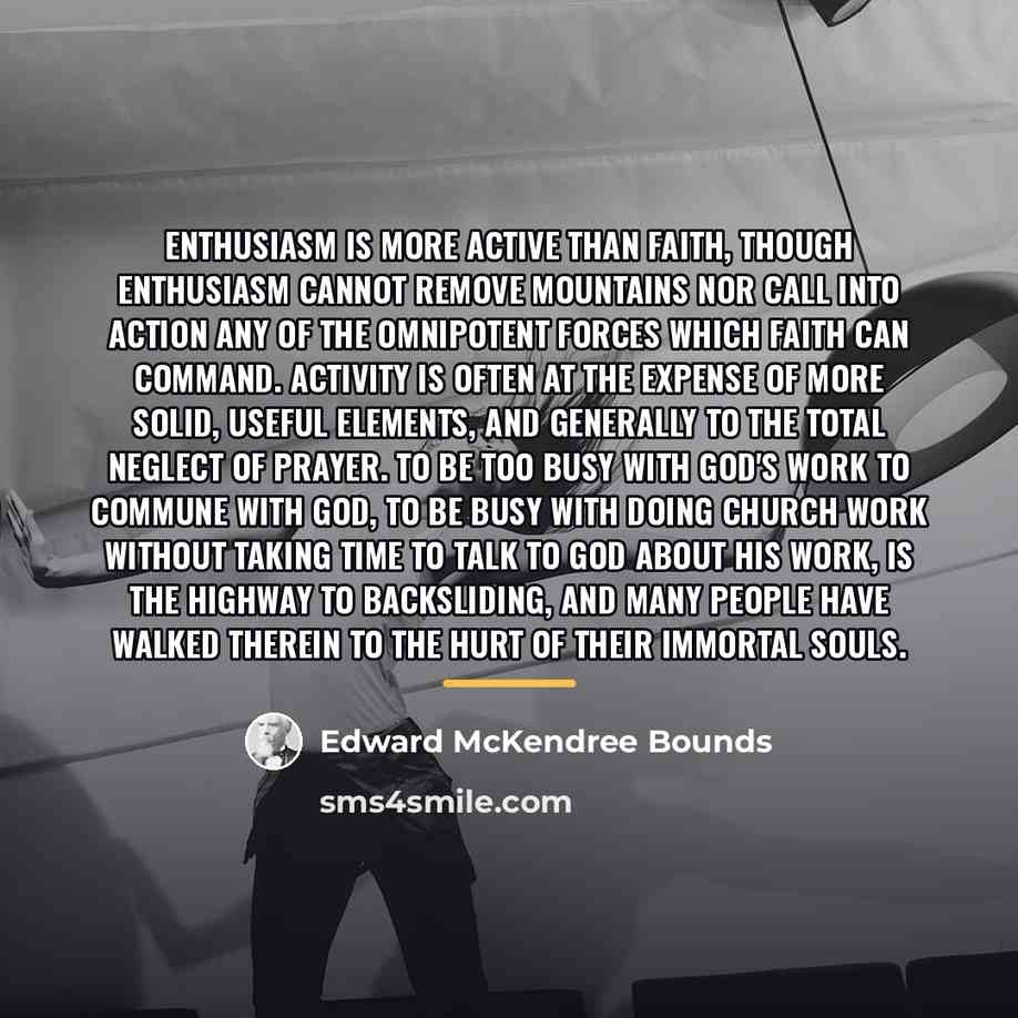 “Enthusiasm is more active than faith, though enthusiasm cannot remove…” quote by Edward McKendree Bounds