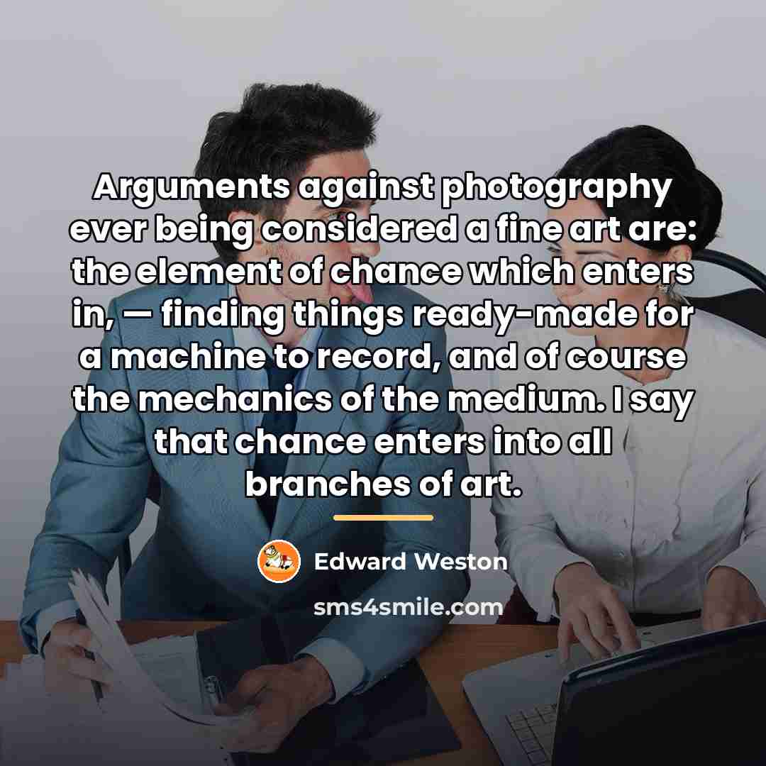 “Arguments against photography ever being considered a fine art are:…” quote by Edward Weston