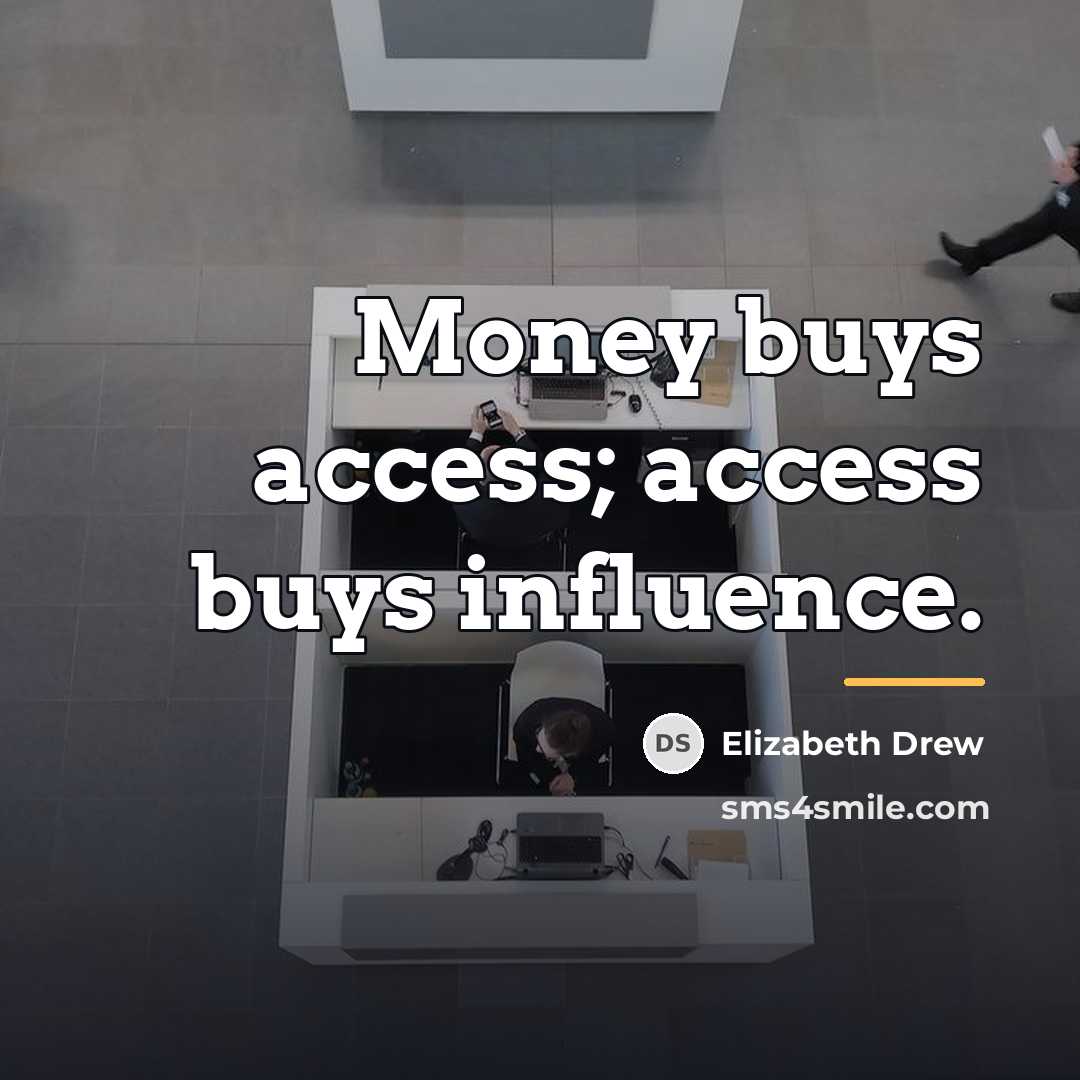 “Money buys access; access buys influence.…” quote by Elizabeth Drew