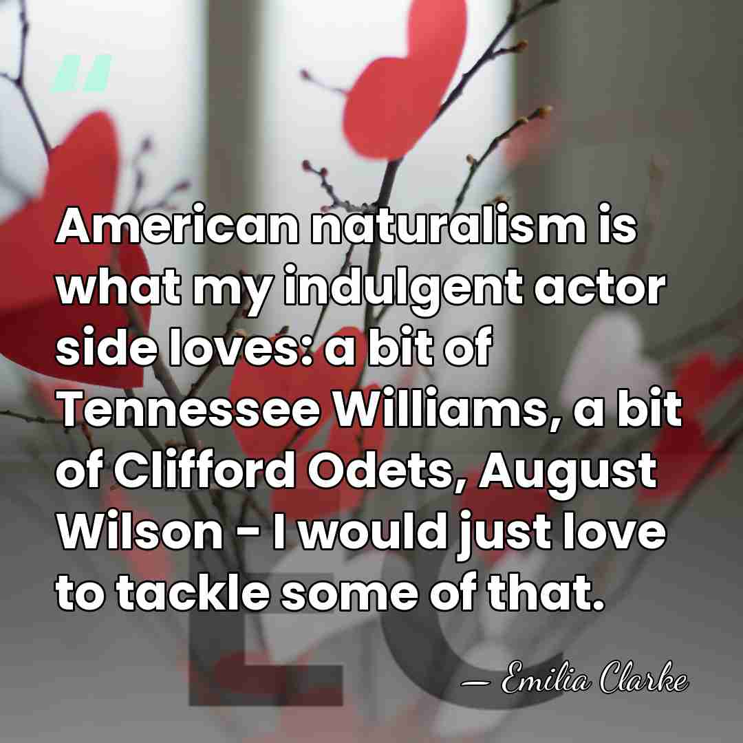 American naturalism is what my indulgent actor side loves: a bit of&hellip; - Emilia Clarke