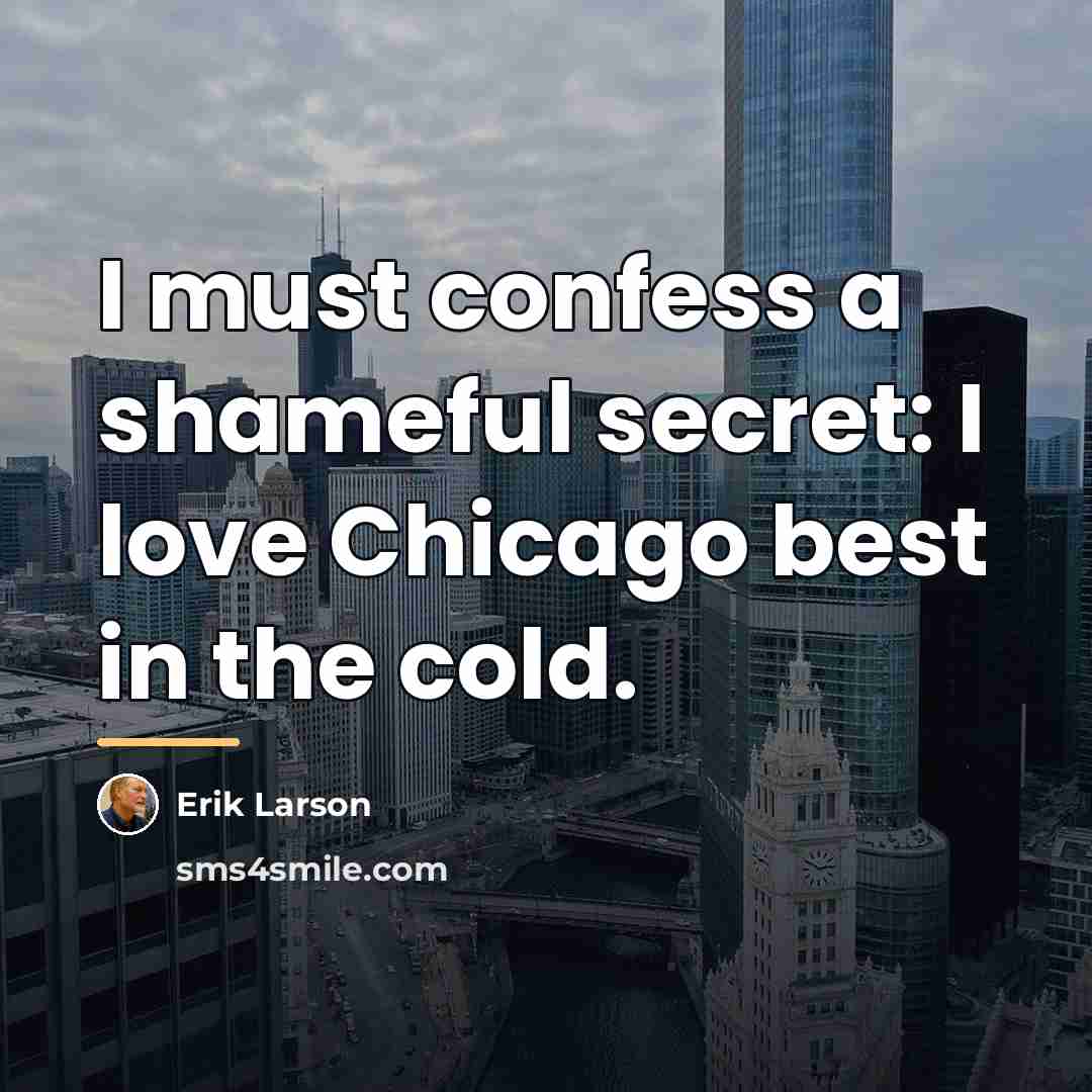 “I must confess a shameful secret: I love Chicago best…” quote by Erik Larson