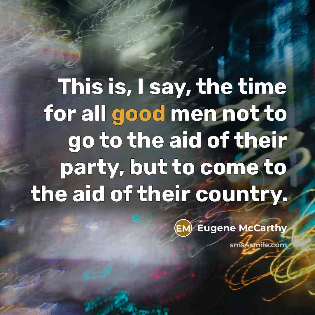 “This is, I say, the time for all good men…” quote by Eugene McCarthy
