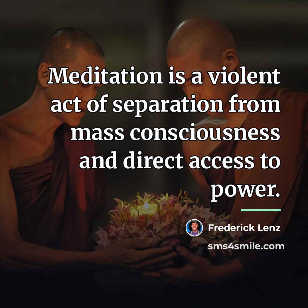 “Meditation is a violent act of separation from mass consciousness…” quote by Frederick Lenz