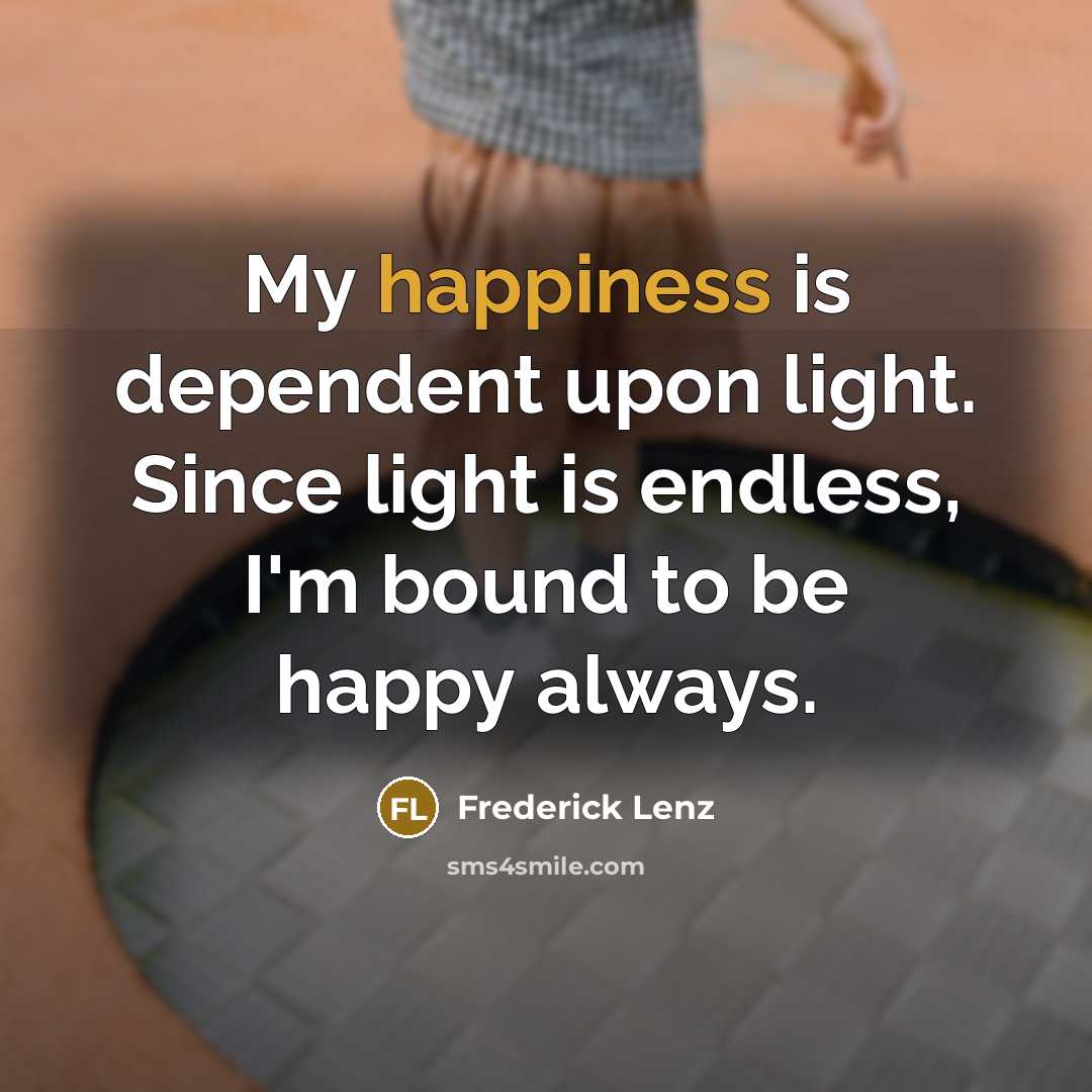 “My happiness is dependent upon light. Since light is endless,…” quote by Frederick Lenz