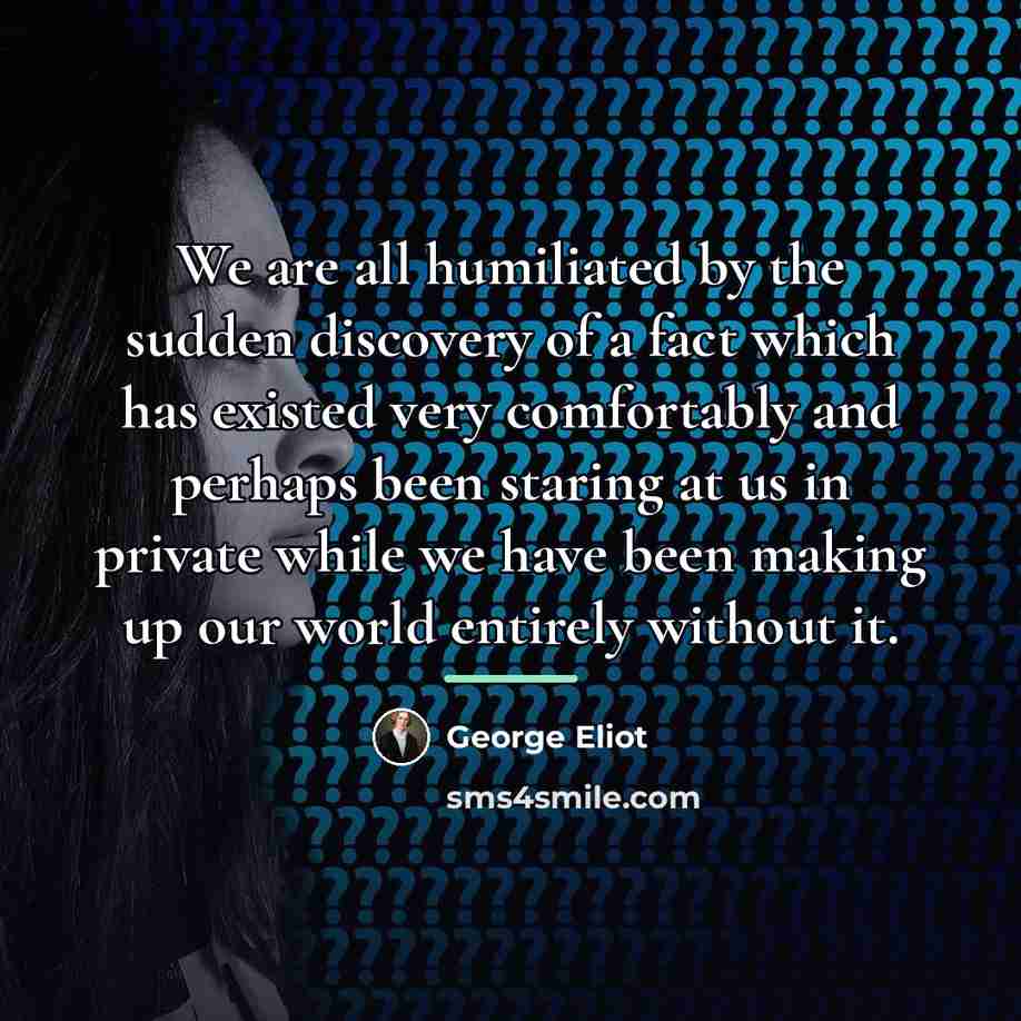 “We are all humiliated by the sudden discovery of a…” quote by George Eliot