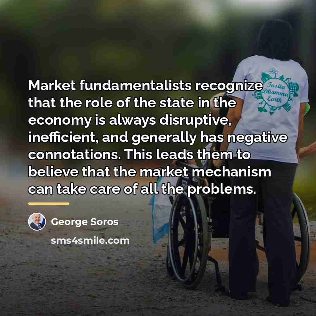 “Market fundamentalists recognize that the role of the state in…” quote by George Soros