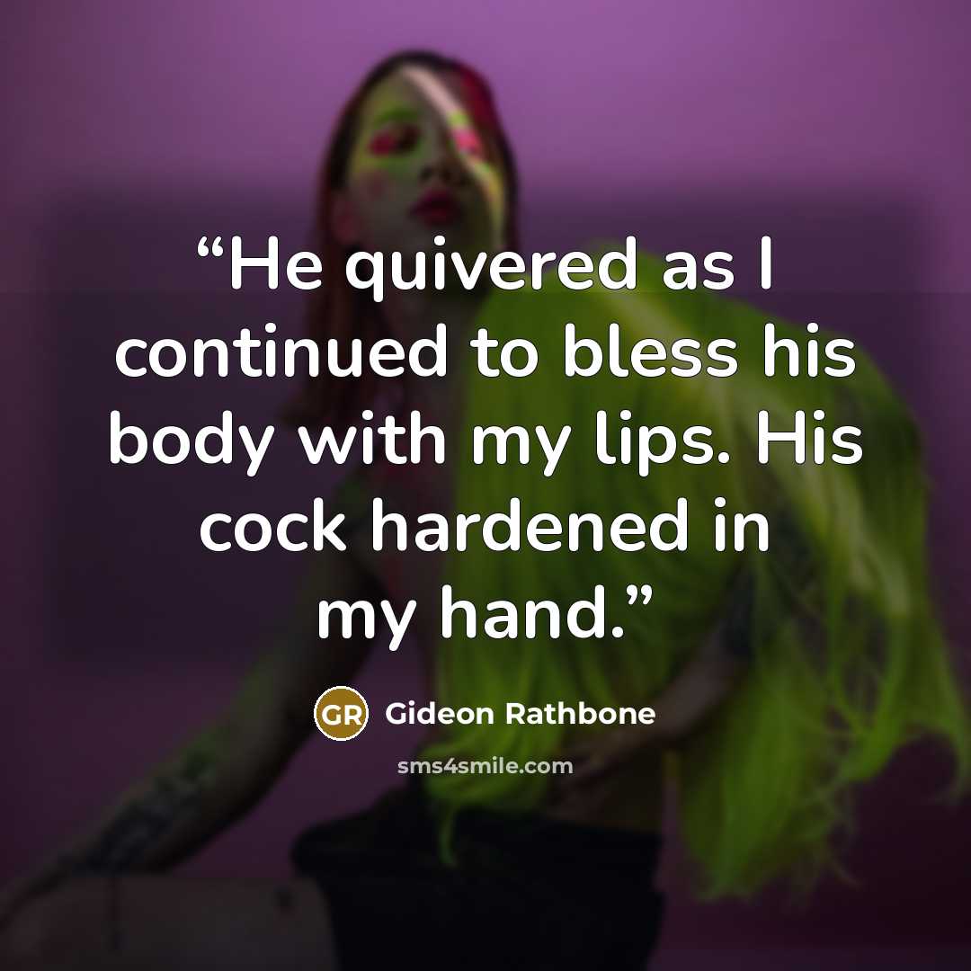 “He quivered as I continued to bless his body with my lips. His cock hardened in my hand.” quote by Gideon Rathbone