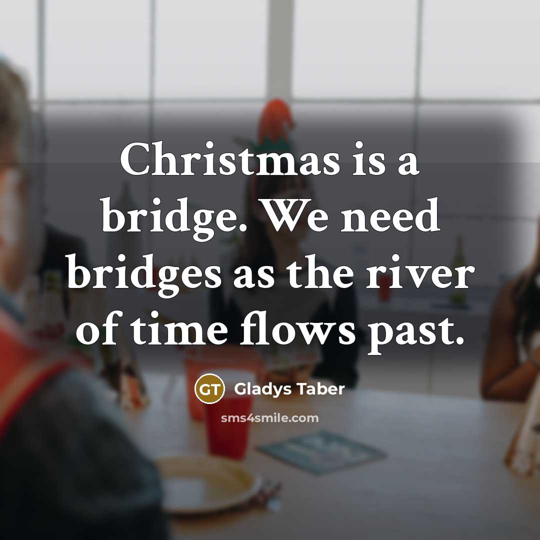 “Christmas is a bridge. We need bridges as the river…” quote by Gladys Taber