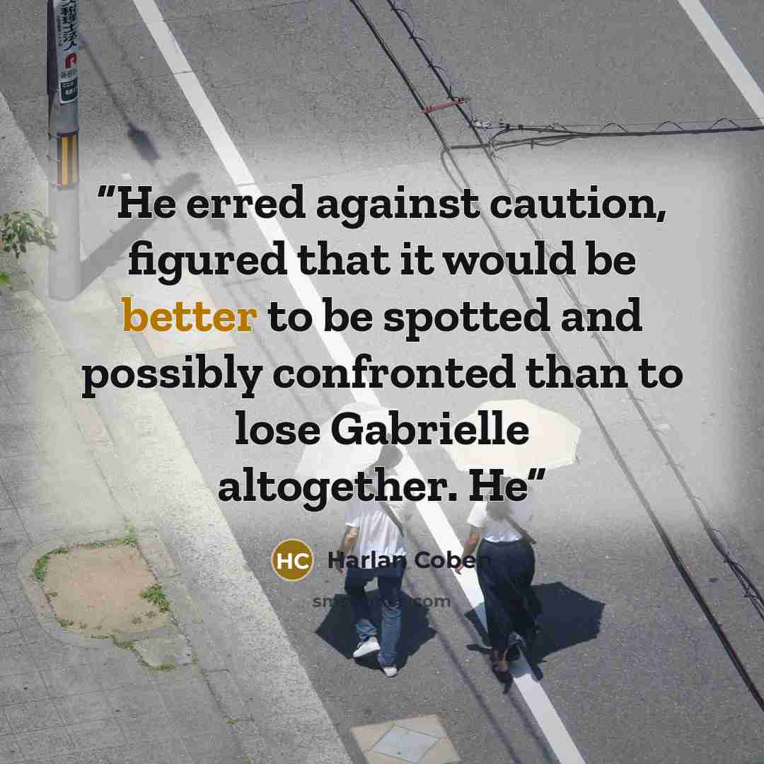 “He erred against caution, figured that it would be better to be spotted and possibly confronted than to lose Gabrielle altogether. He” quote by Harlan Coben