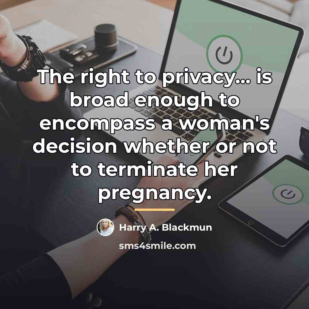“The right to privacy... is broad enough to encompass a…” quote by Harry A. Blackmun