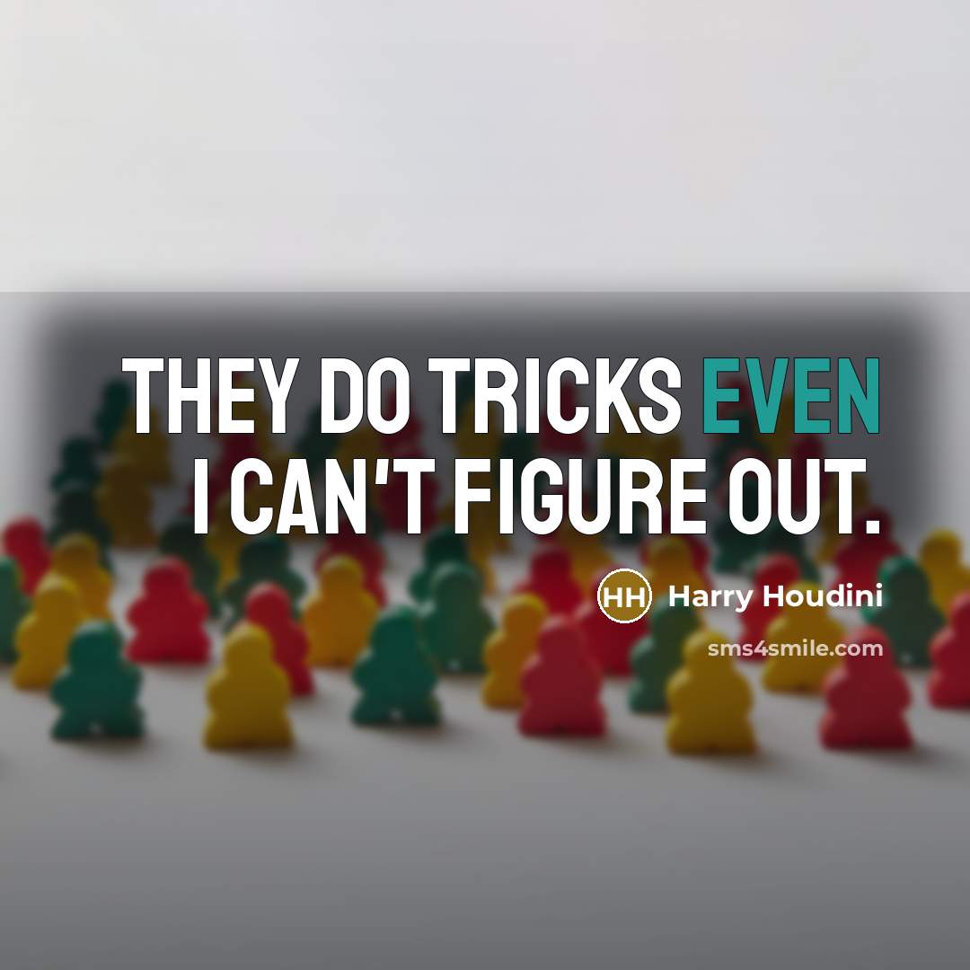 “They do tricks even I can't figure out.” quote by Harry Houdini