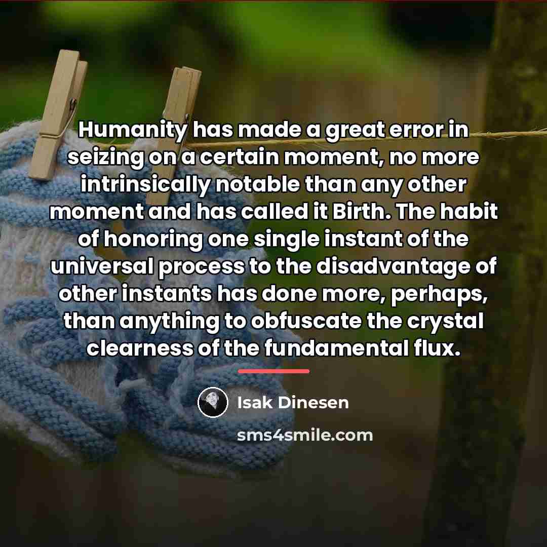 “Humanity has made a great error in seizing on a…” quote by Isak Dinesen