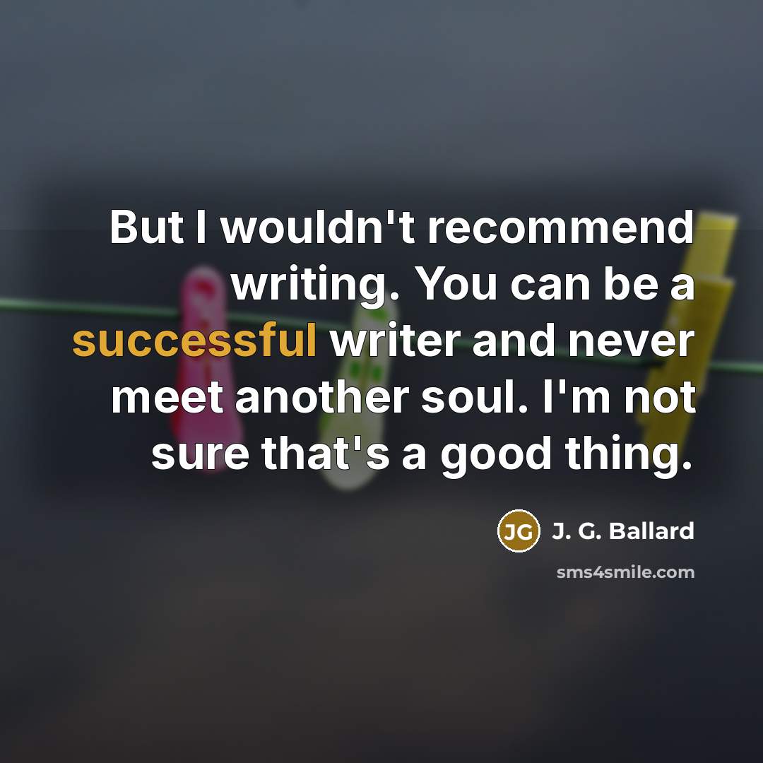 “But I wouldn't recommend writing. You can be a successful…” quote by J. G. Ballard
