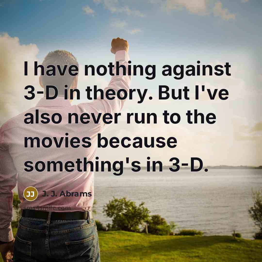 “I have nothing against 3-D in theory. But I've also never run to the movies because something's in 3-D.” quote by J. J. Abrams