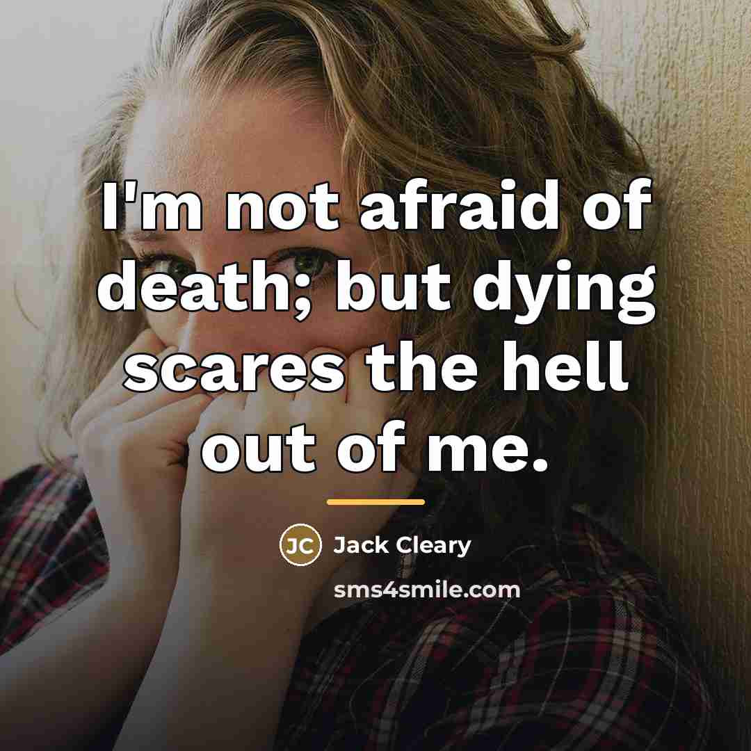 “I'm not afraid of death; but dying scares the hell…” quote by Jack Cleary
