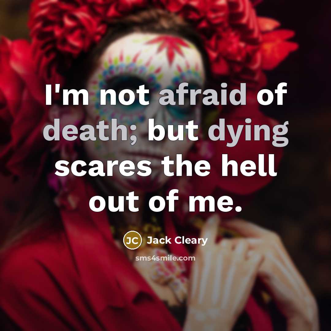 “I'm not afraid of death; but dying scares the hell out of me.” quote by Jack Cleary