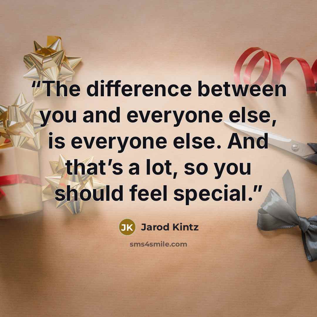 “The difference between you and everyone else, is everyone else. And that’s a lot, so you should feel special.” quote by Jarod Kintz
