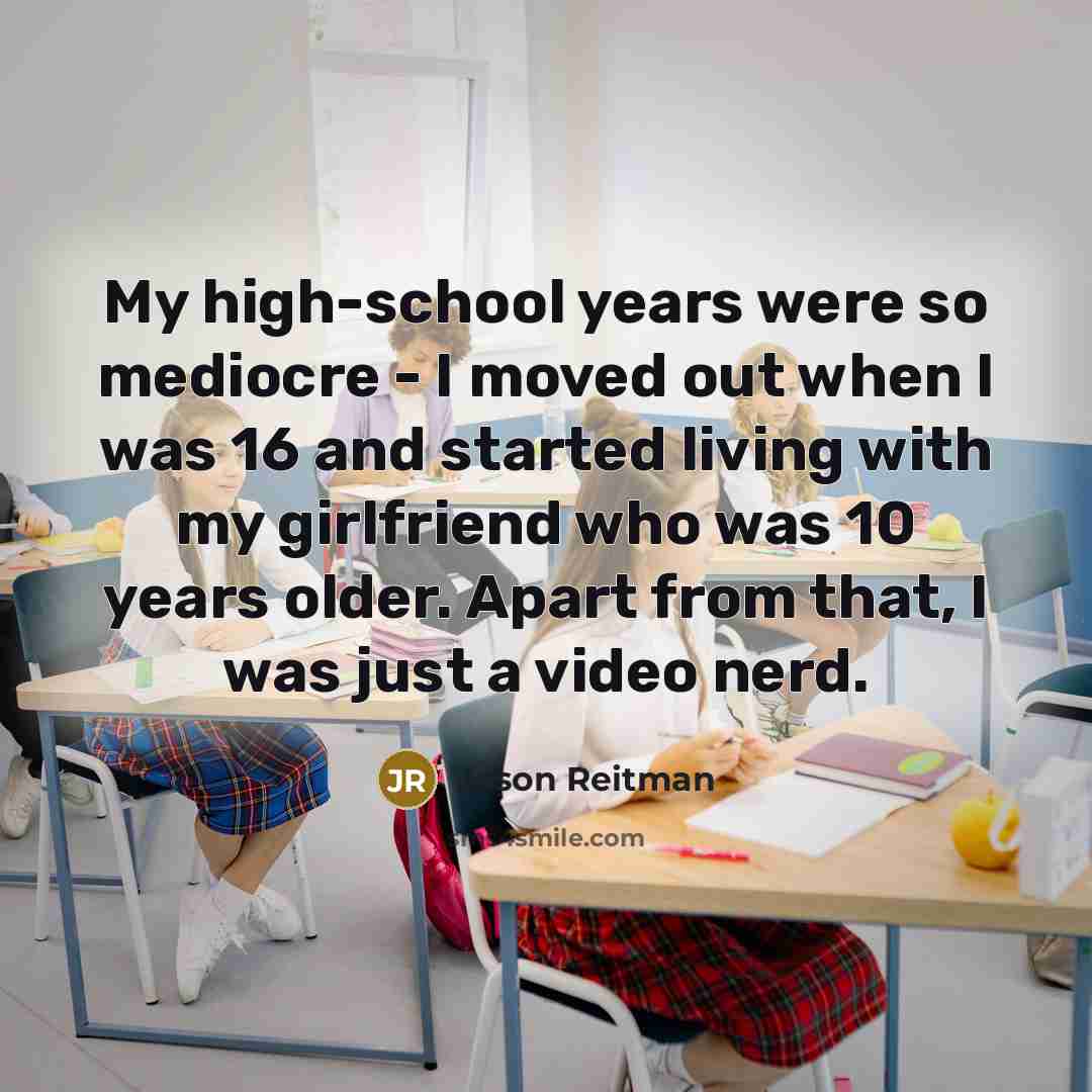 “My high-school years were so mediocre - I moved out…” quote by Jason Reitman