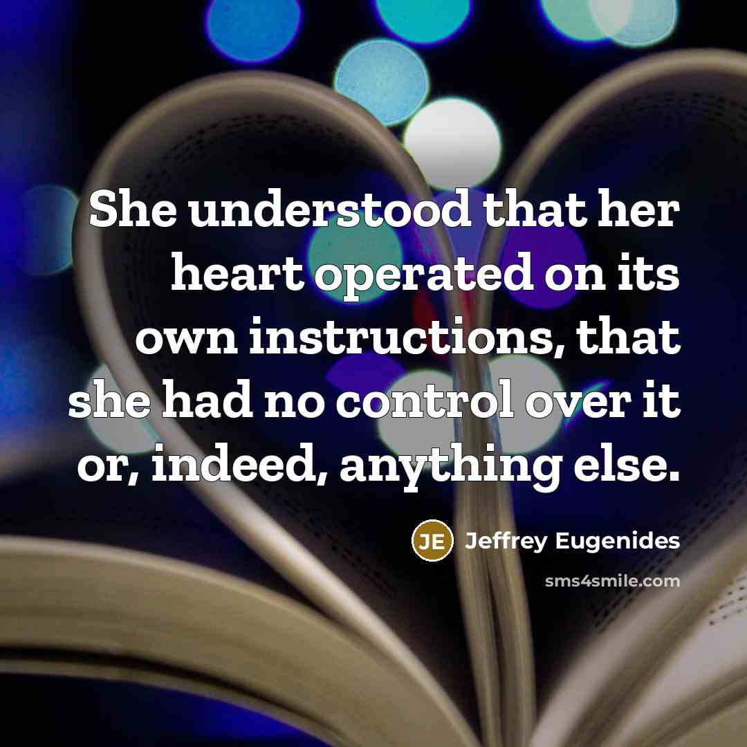 “She understood that her heart operated on its own instructions, that she had no control over it or, indeed, anything else.” quote by Jeffrey Eugenides
