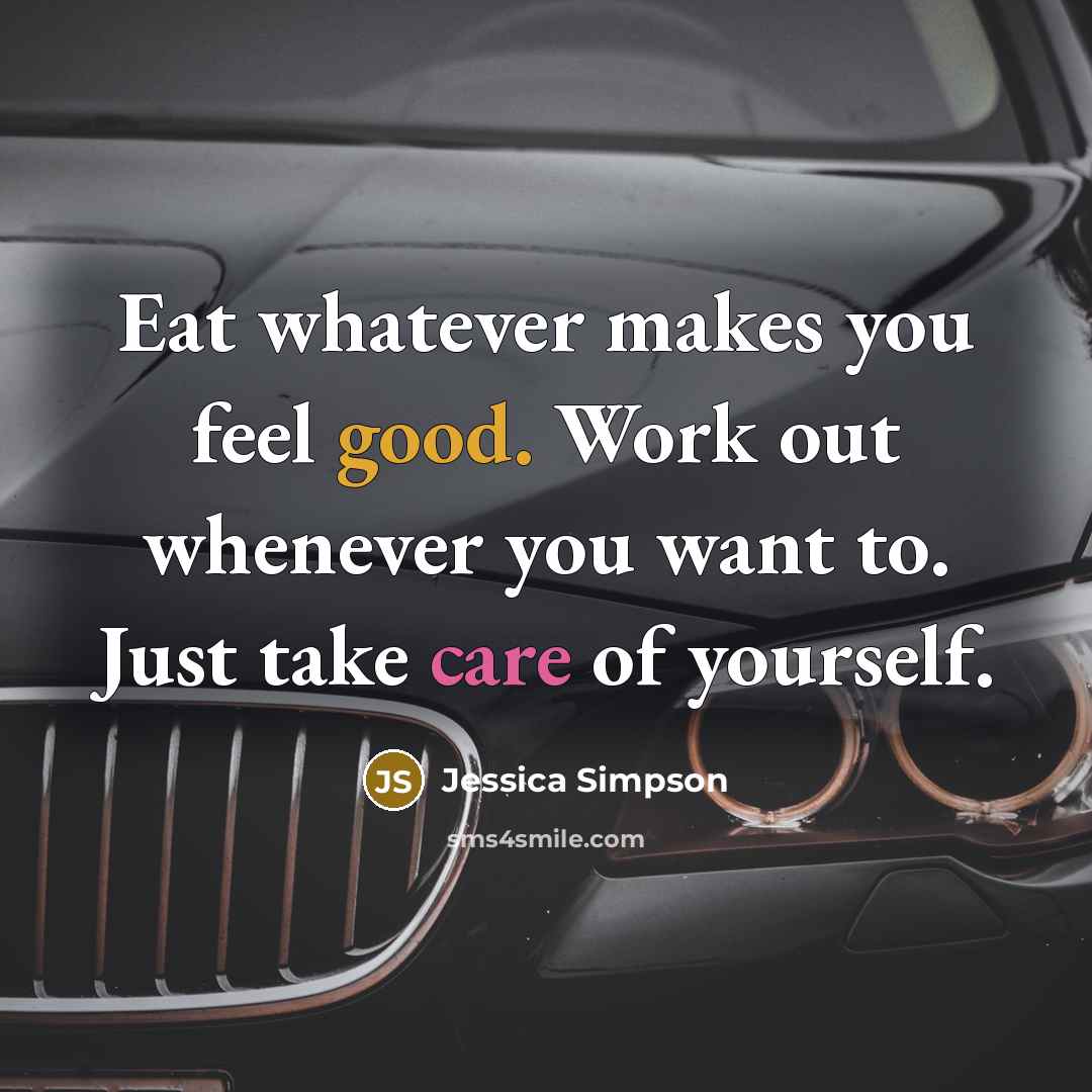 “Eat whatever makes you feel good. Work out whenever you want to. Just take care of yourself.” quote by Jessica Simpson