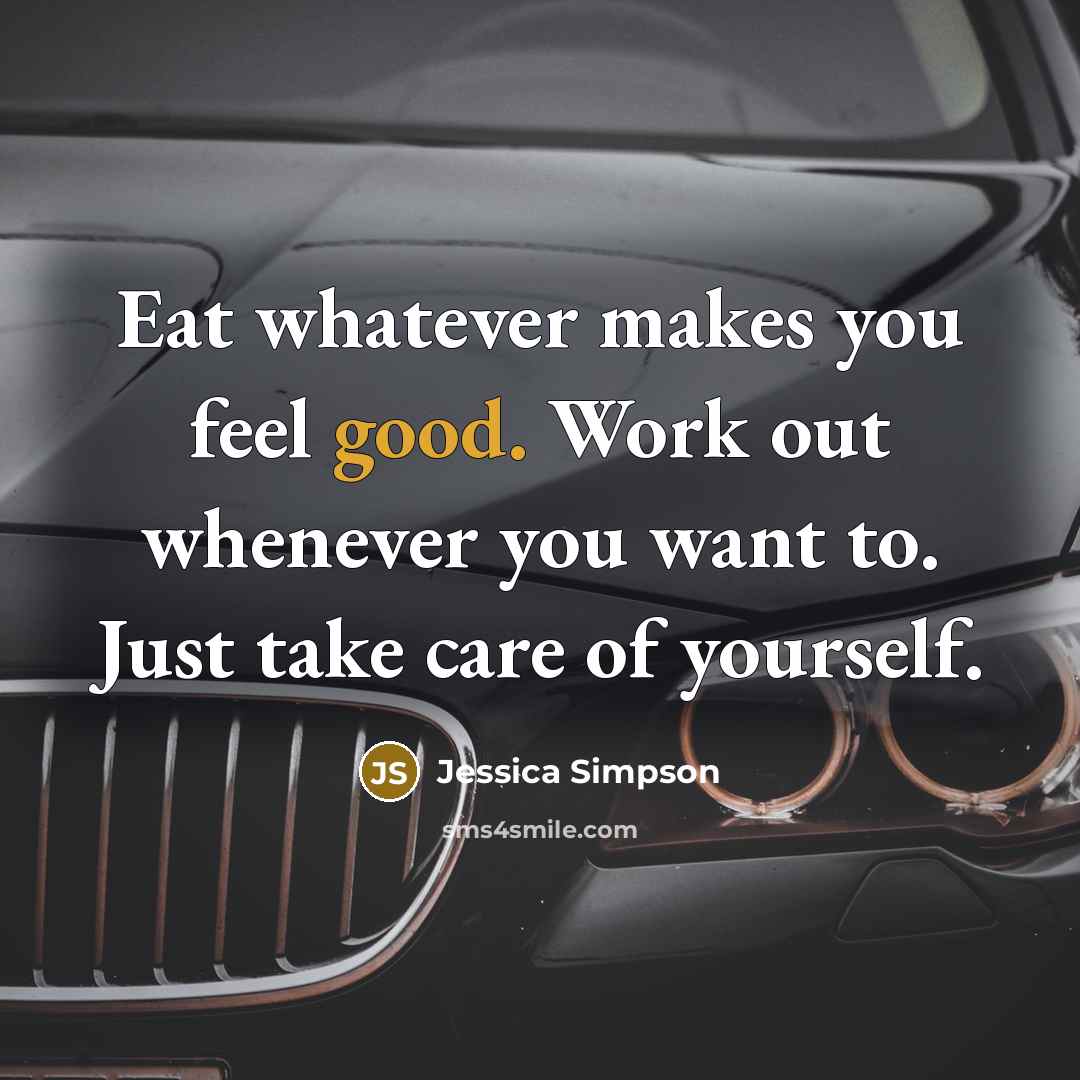 “Eat whatever makes you feel good. Work out whenever you…” quote by Jessica Simpson