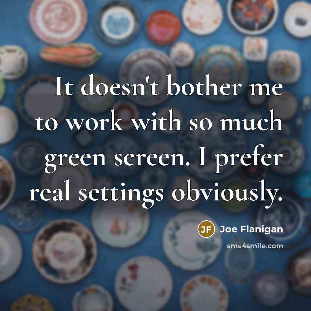 “It doesn't bother me to work with so much green…” quote by Joe Flanigan
