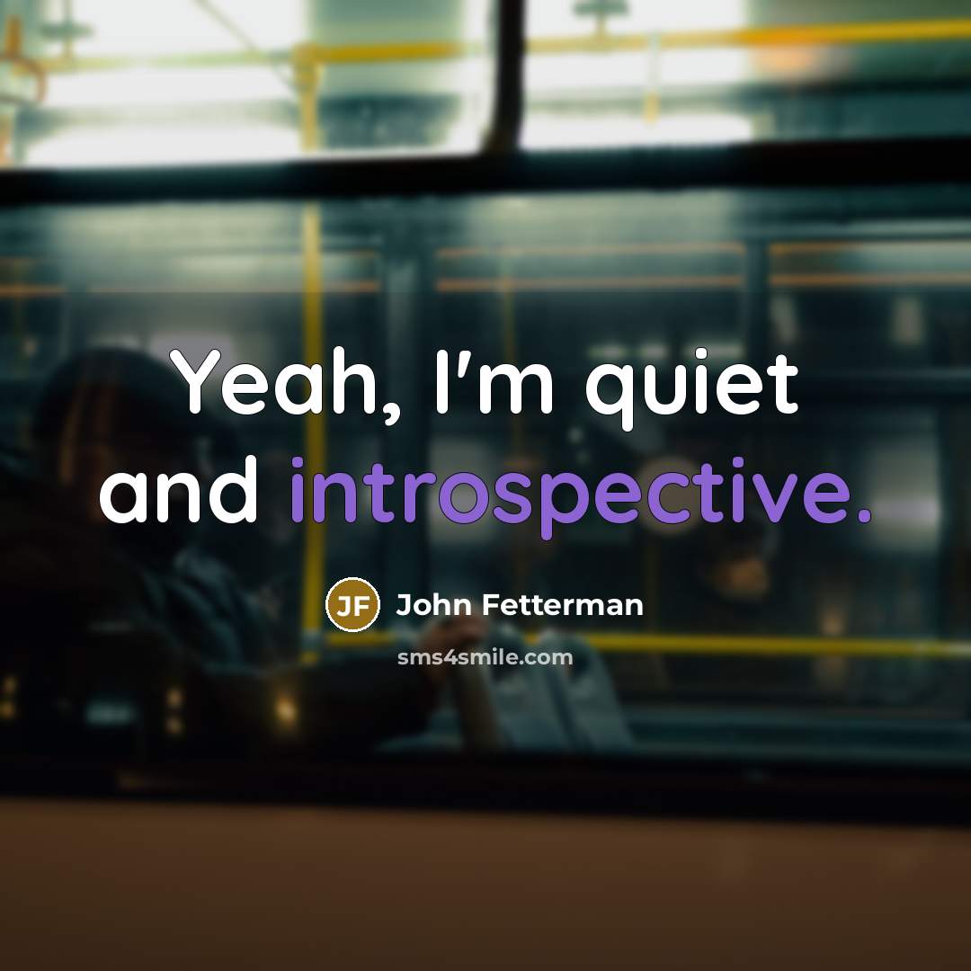 “Yeah, I'm quiet and introspective.…” quote by John Fetterman