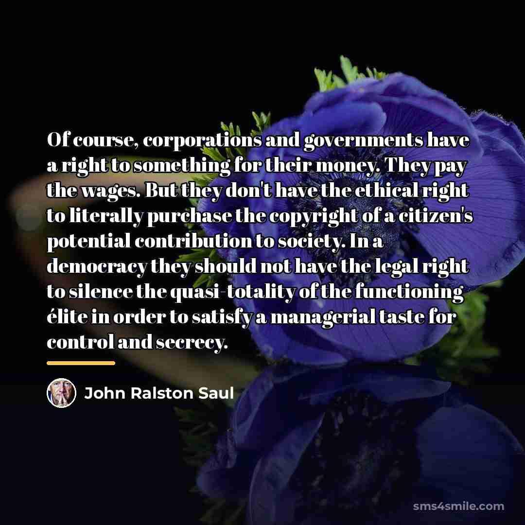 “Of course, corporations and governments have a right to something…” quote by John Ralston Saul