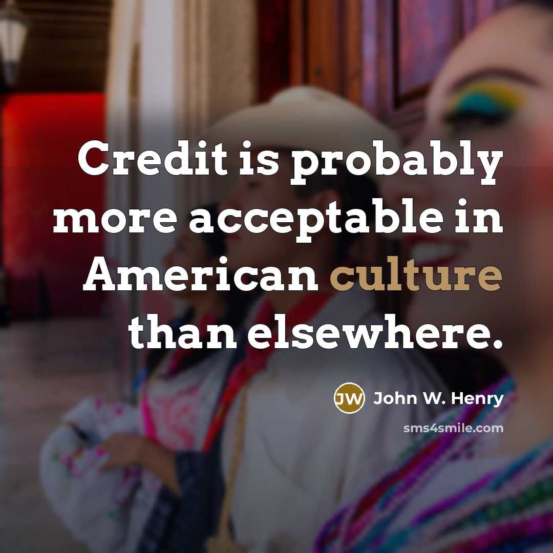 “Credit is probably more acceptable in American culture than elsewhere.…” quote by John W. Henry