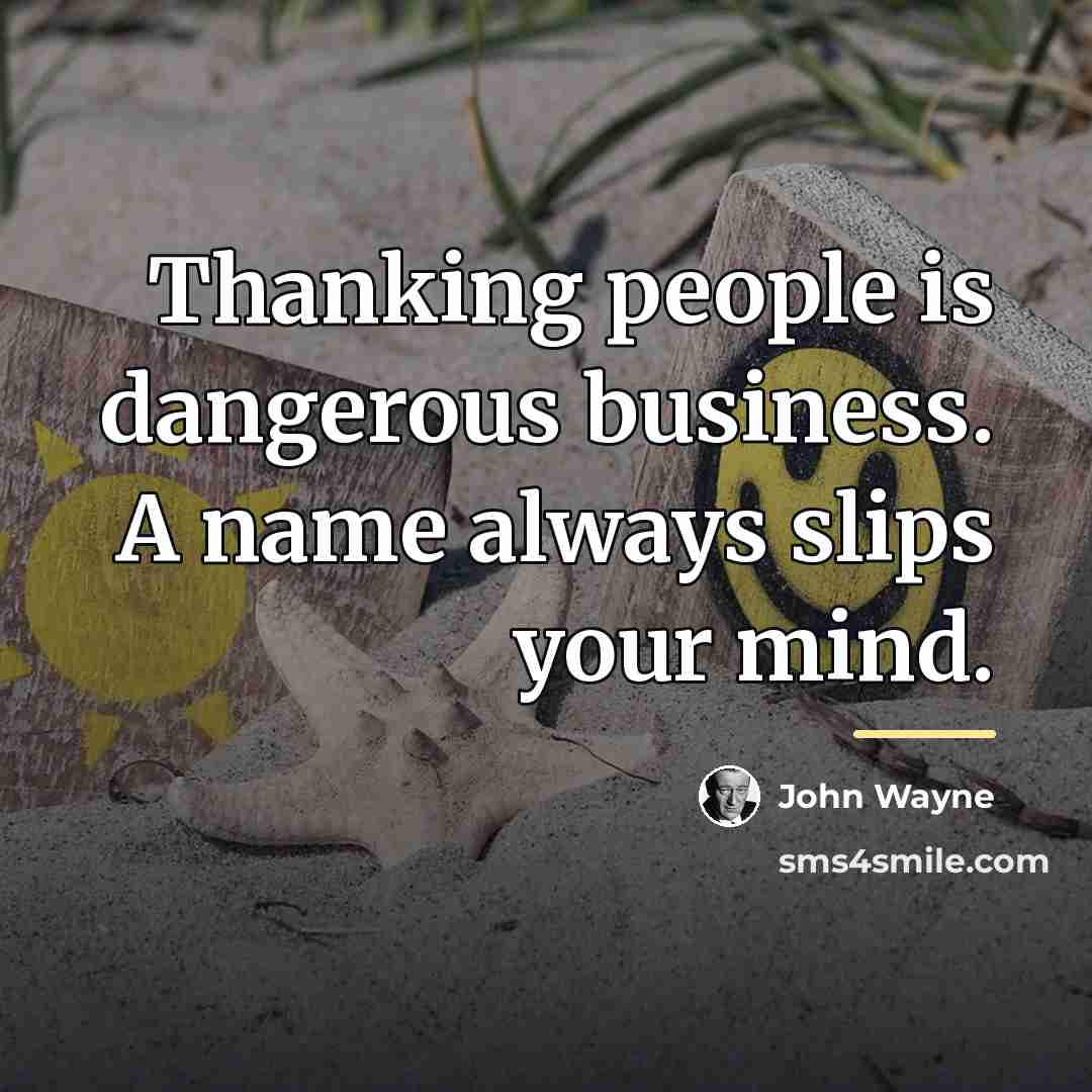 “Thanking people is dangerous business. A name always slips your…” quote by John Wayne