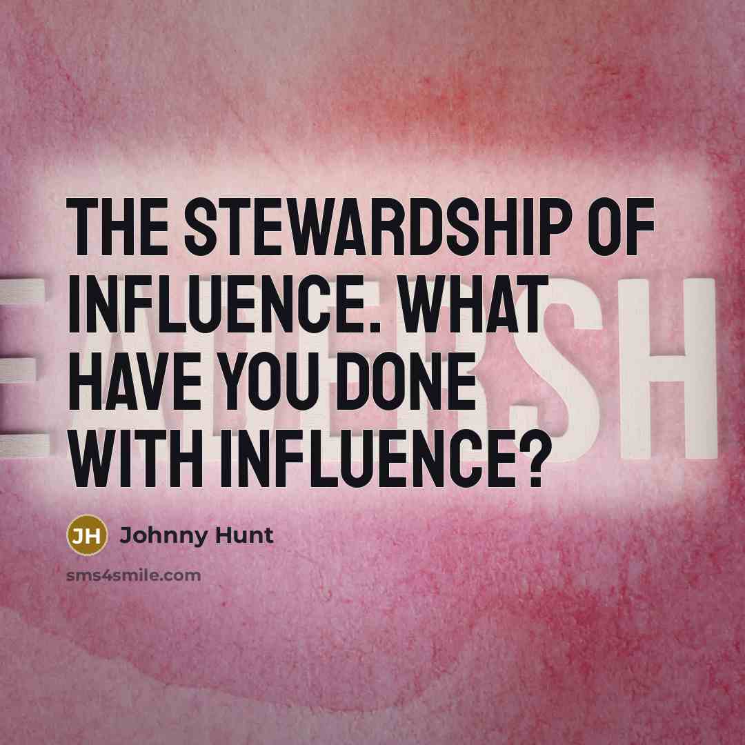 “The stewardship of influence. What have you done with influence?…” quote by Johnny Hunt