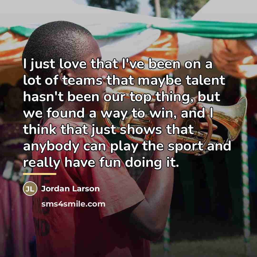 “I just love that I've been on a lot of…” quote by Jordan Larson