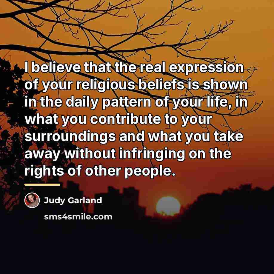 “I believe that the real expression of your religious beliefs…” quote by Judy Garland