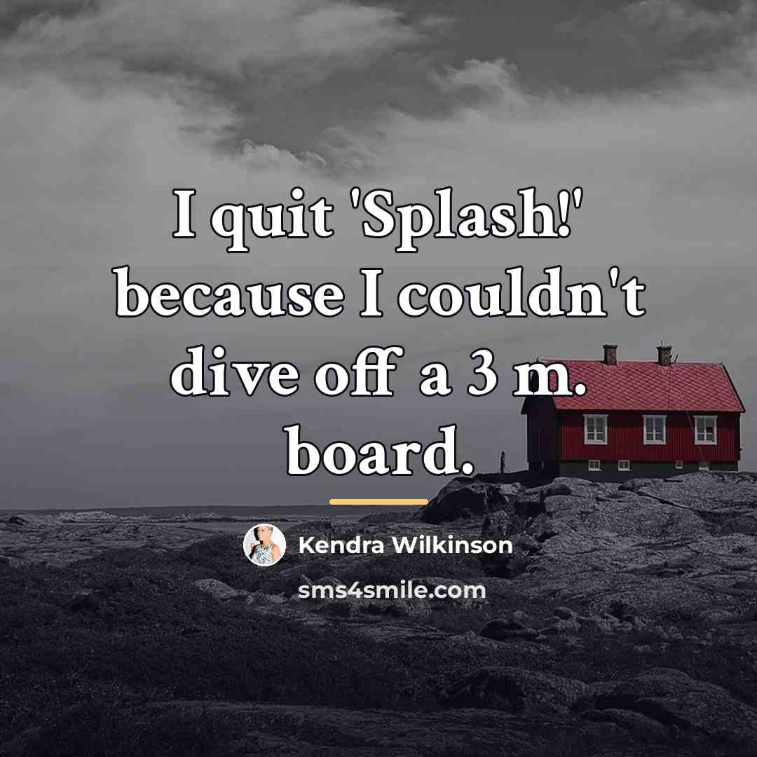 “I quit 'Splash!' because I couldn't dive off a 3…” quote by Kendra Wilkinson