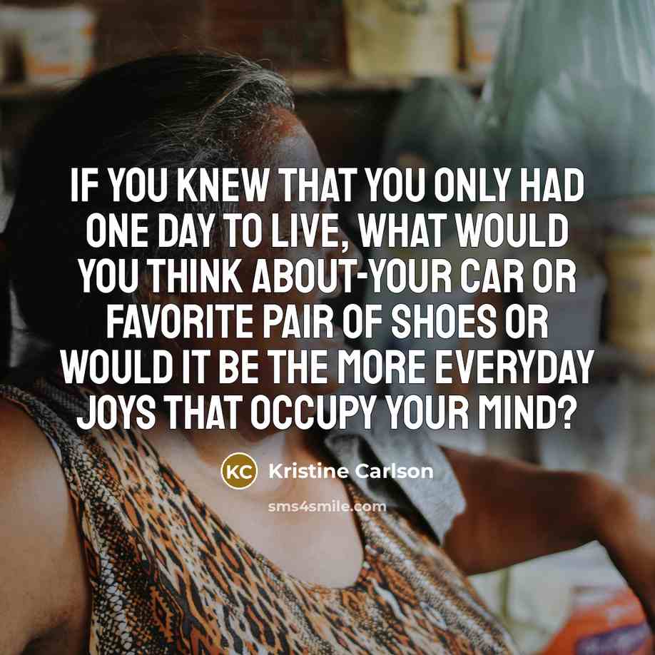 “If you knew that you only had one day to…” quote by Kristine Carlson