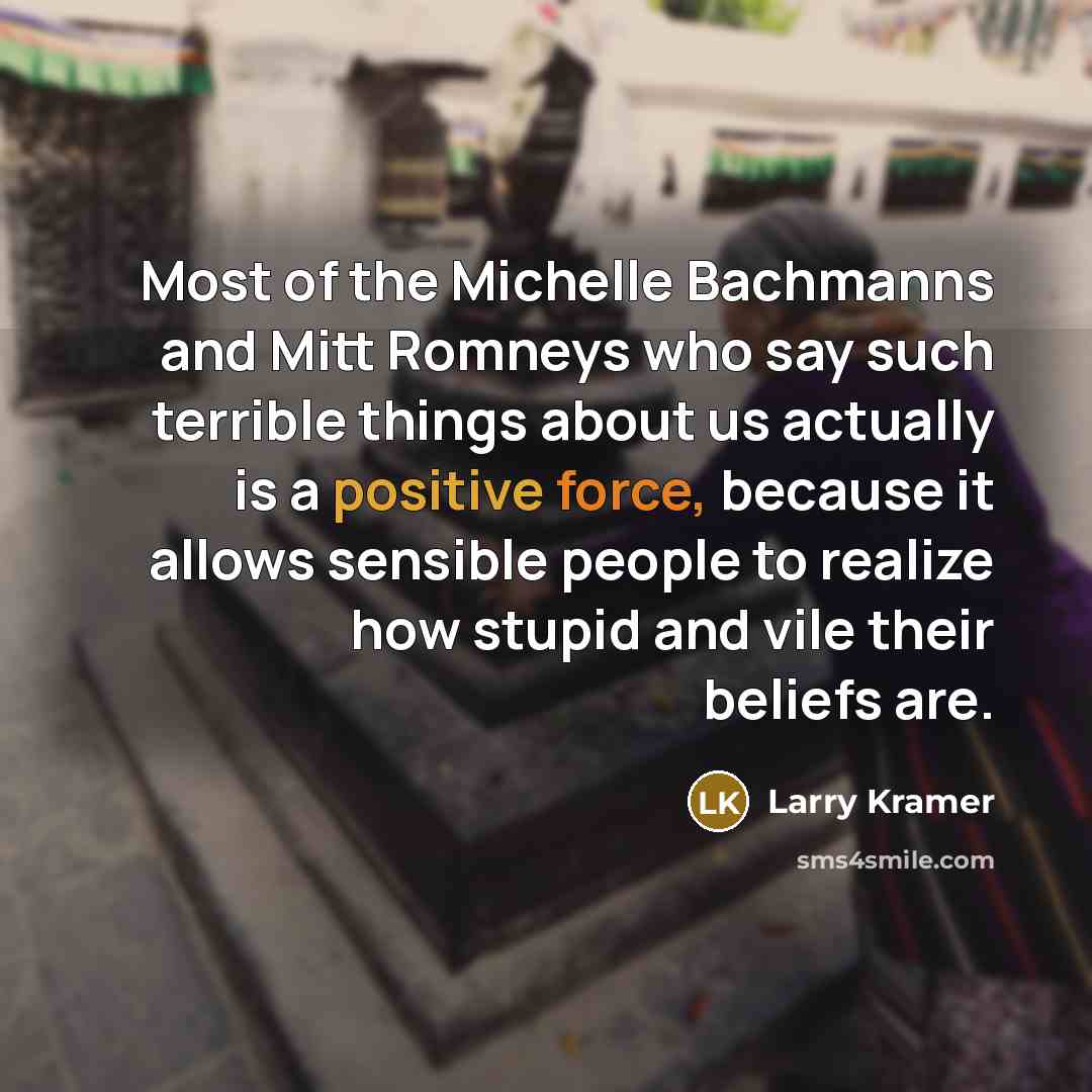 “Most of the Michelle Bachmanns and Mitt Romneys who say…” quote by Larry Kramer